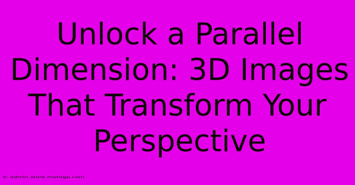 Unlock A Parallel Dimension: 3D Images That Transform Your Perspective