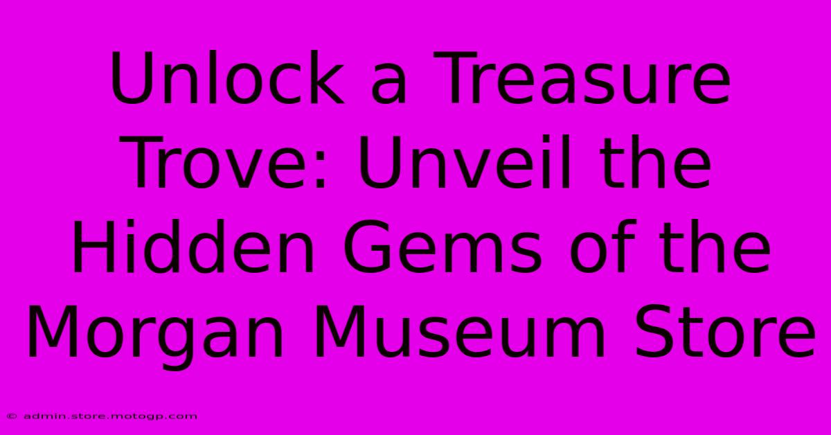 Unlock A Treasure Trove: Unveil The Hidden Gems Of The Morgan Museum Store