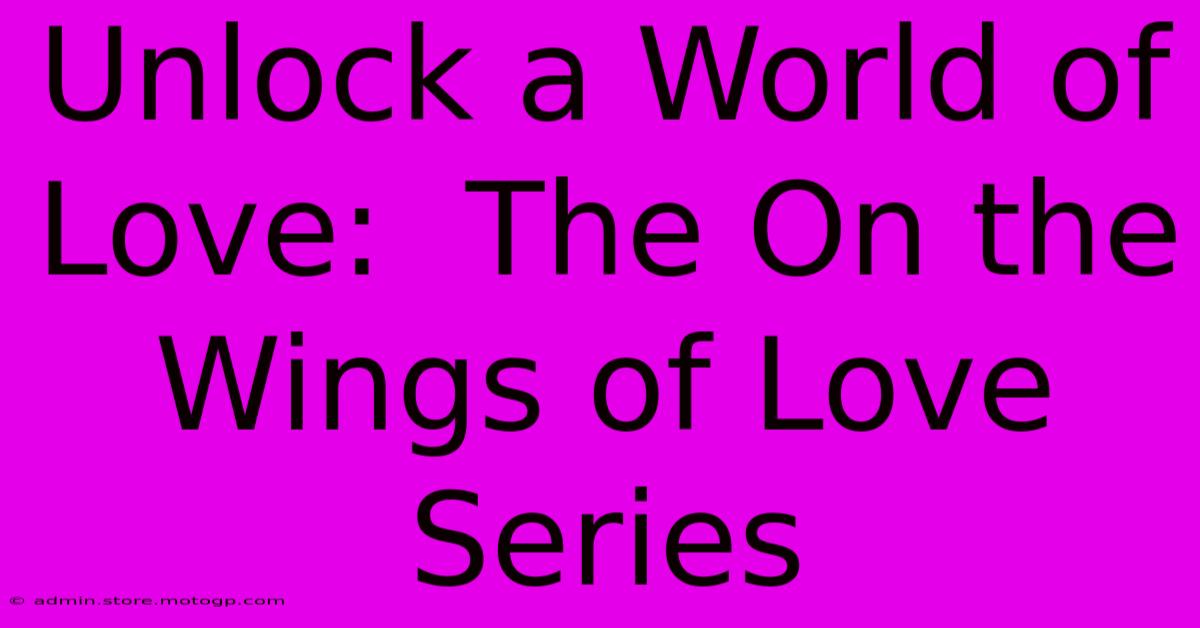 Unlock A World Of Love:  The On The Wings Of Love Series