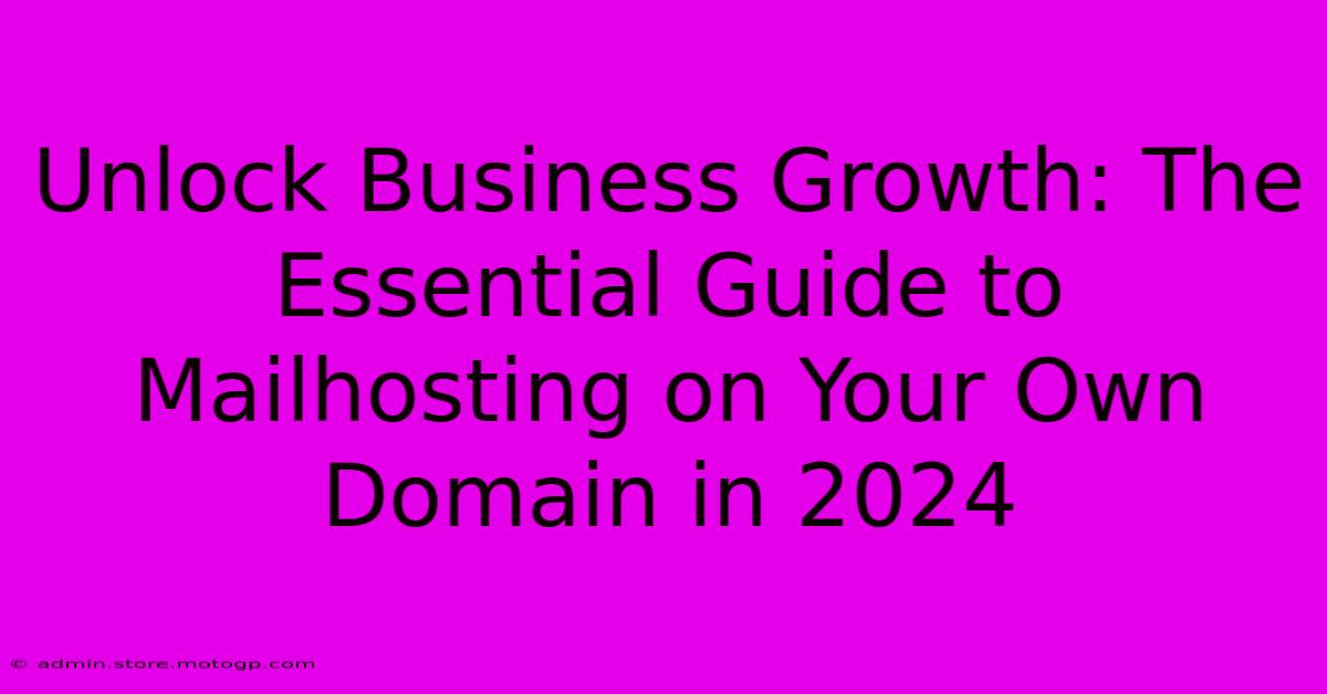 Unlock Business Growth: The Essential Guide To Mailhosting On Your Own Domain In 2024