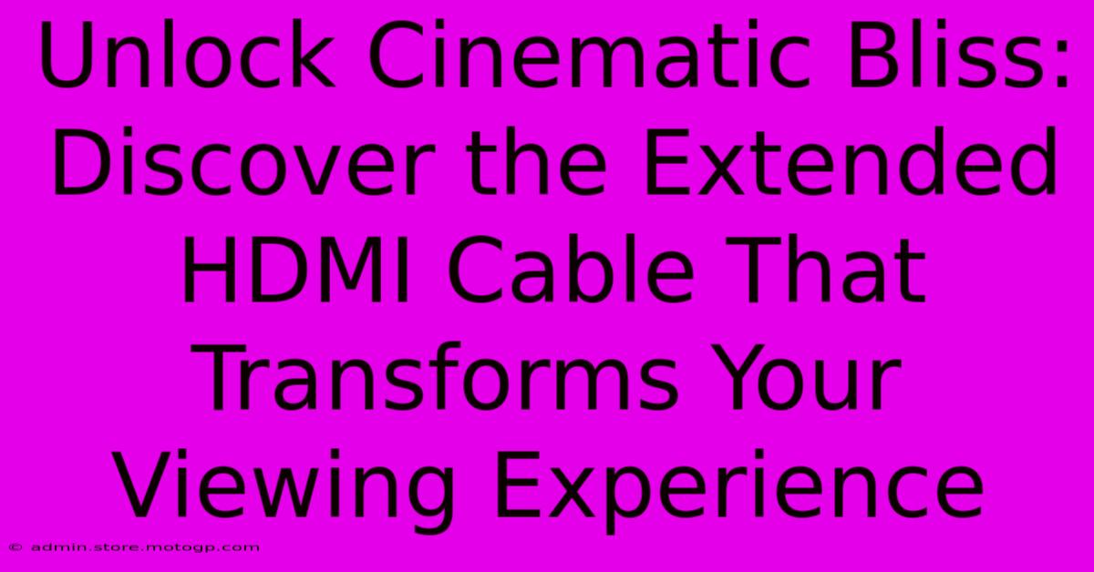 Unlock Cinematic Bliss: Discover The Extended HDMI Cable That Transforms Your Viewing Experience