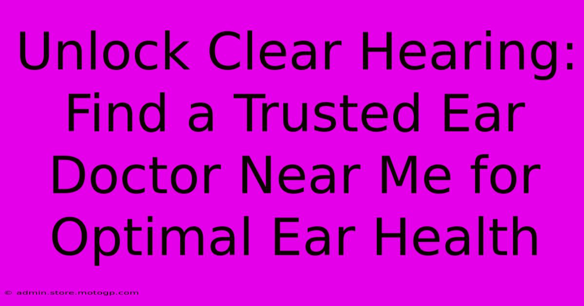 Unlock Clear Hearing: Find A Trusted Ear Doctor Near Me For Optimal Ear Health