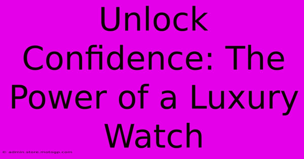 Unlock Confidence: The Power Of A Luxury Watch