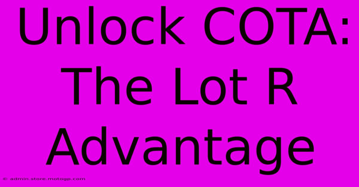 Unlock COTA: The Lot R Advantage