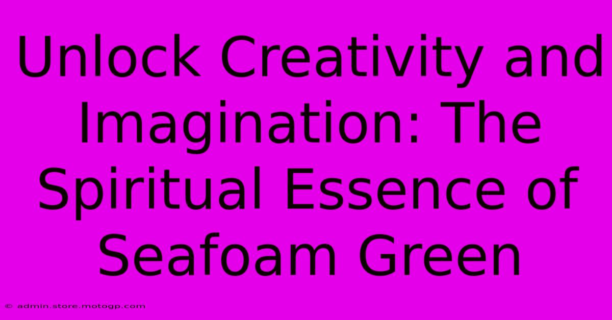 Unlock Creativity And Imagination: The Spiritual Essence Of Seafoam Green