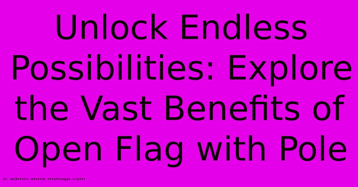 Unlock Endless Possibilities: Explore The Vast Benefits Of Open Flag With Pole