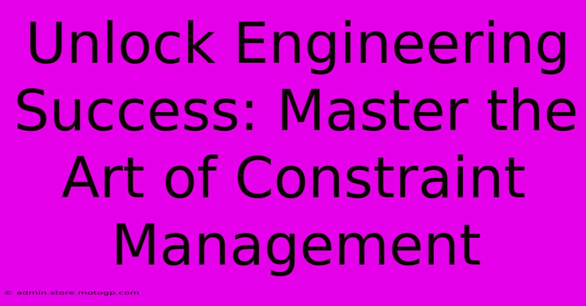 Unlock Engineering Success: Master The Art Of Constraint Management