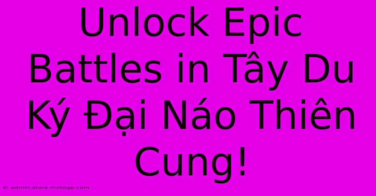 Unlock Epic Battles In Tây Du Ký Đại Náo Thiên Cung!