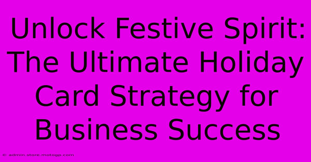 Unlock Festive Spirit: The Ultimate Holiday Card Strategy For Business Success