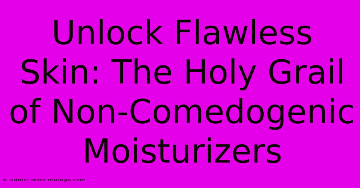 Unlock Flawless Skin: The Holy Grail Of Non-Comedogenic Moisturizers