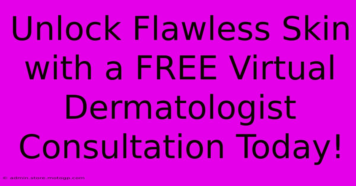 Unlock Flawless Skin With A FREE Virtual Dermatologist Consultation Today!