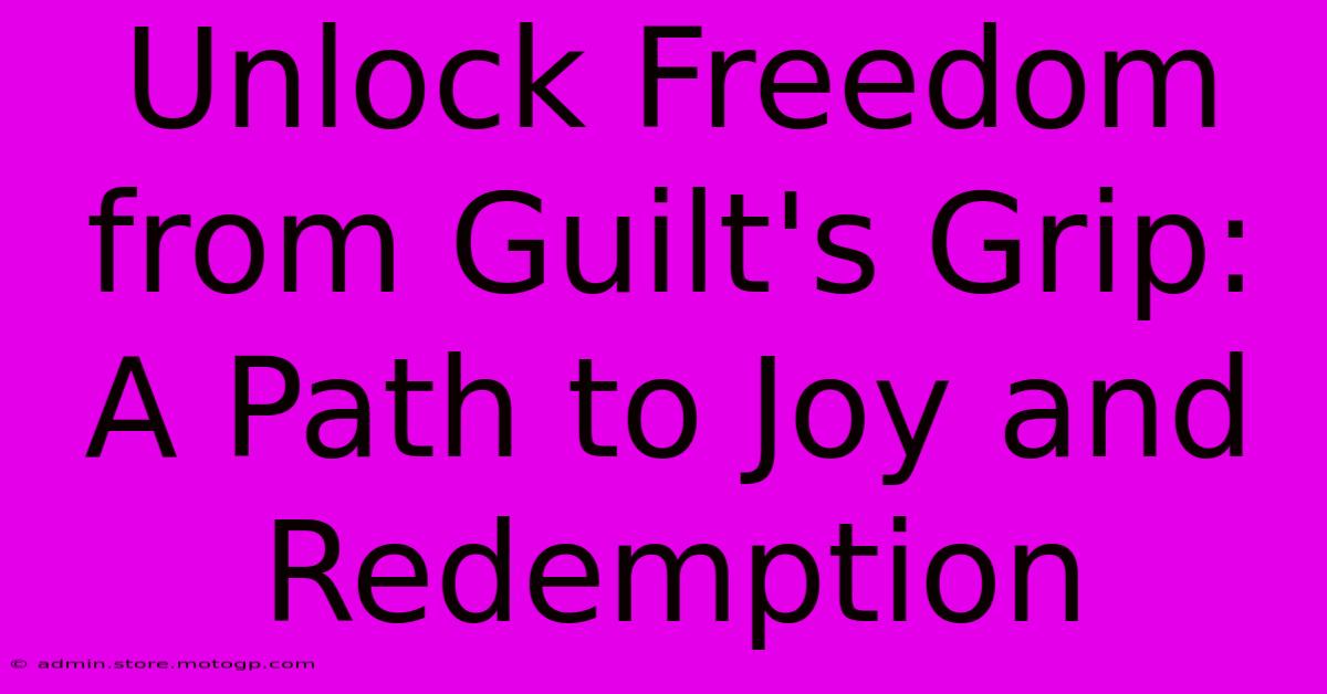 Unlock Freedom From Guilt's Grip: A Path To Joy And Redemption