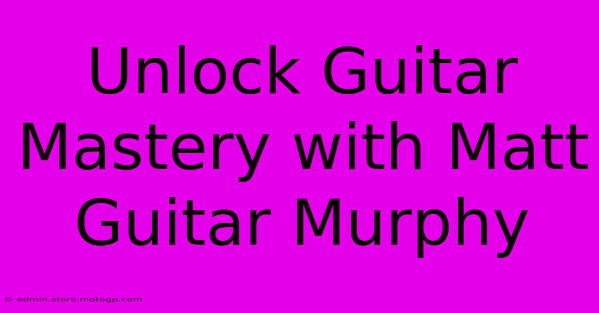 Unlock Guitar Mastery With Matt Guitar Murphy