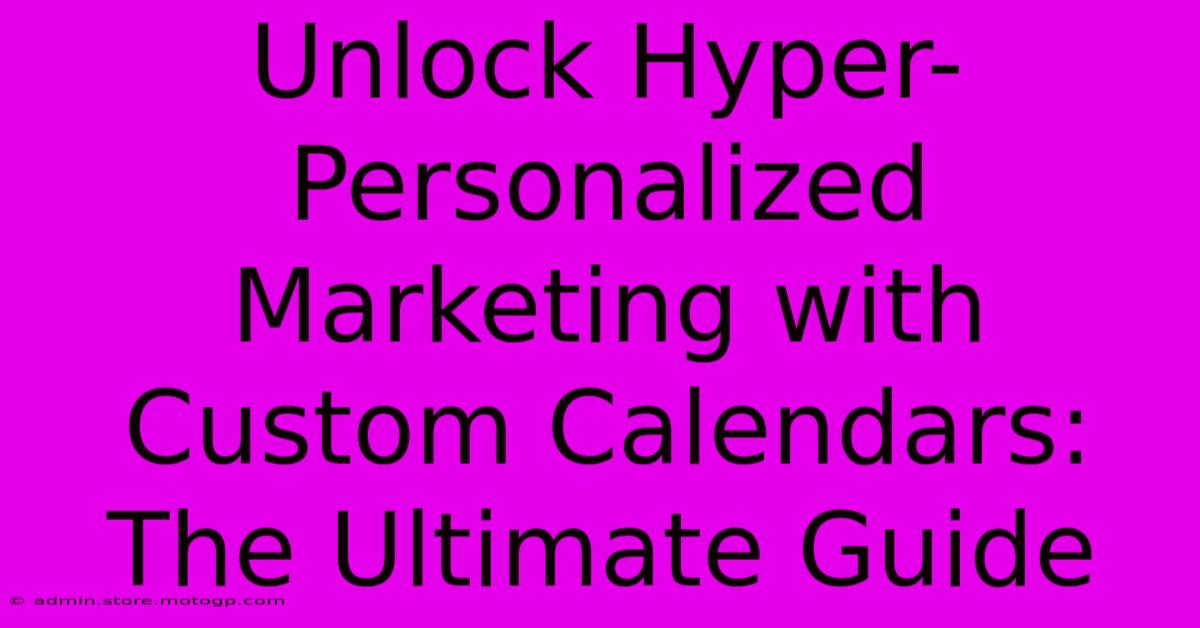 Unlock Hyper-Personalized Marketing With Custom Calendars: The Ultimate Guide