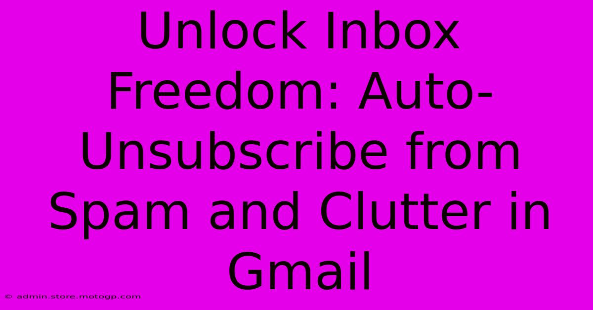 Unlock Inbox Freedom: Auto-Unsubscribe From Spam And Clutter In Gmail