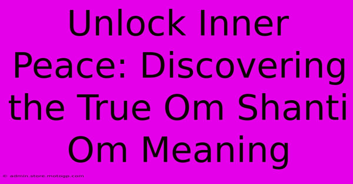 Unlock Inner Peace: Discovering The True Om Shanti Om Meaning