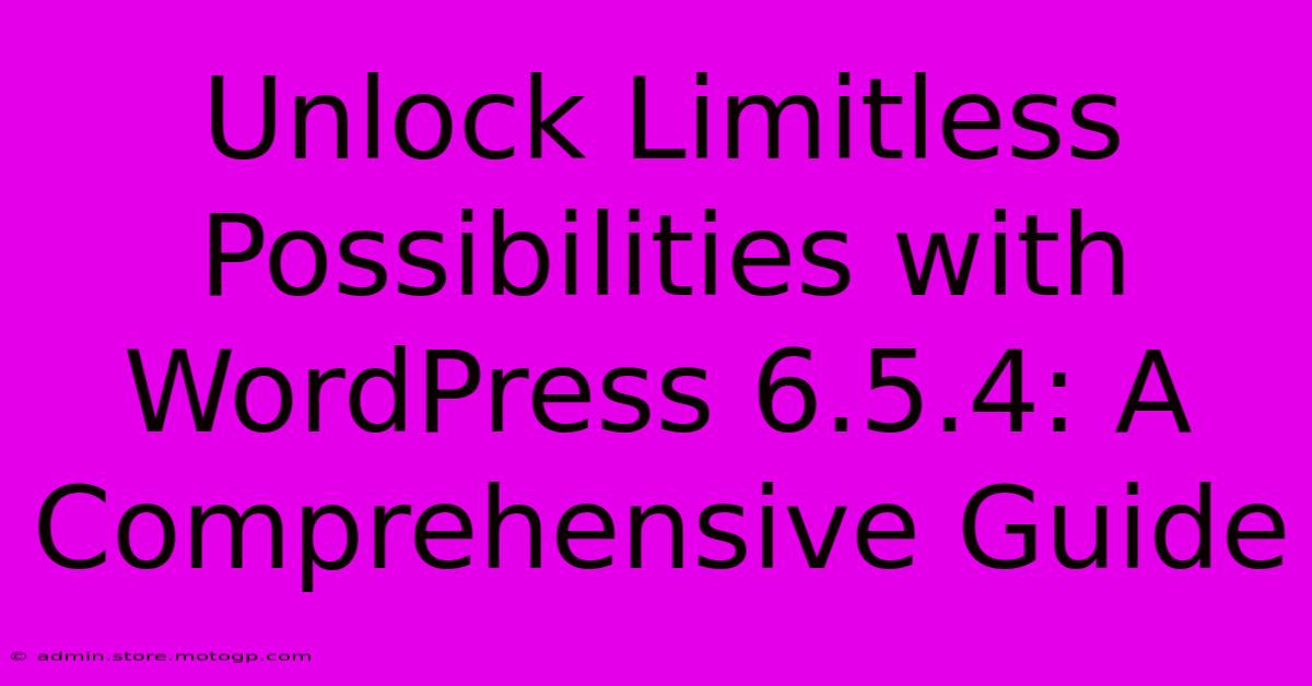 Unlock Limitless Possibilities With WordPress 6.5.4: A Comprehensive Guide