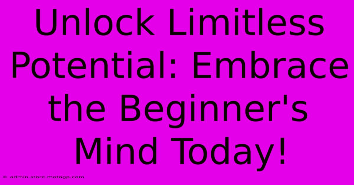 Unlock Limitless Potential: Embrace The Beginner's Mind Today!