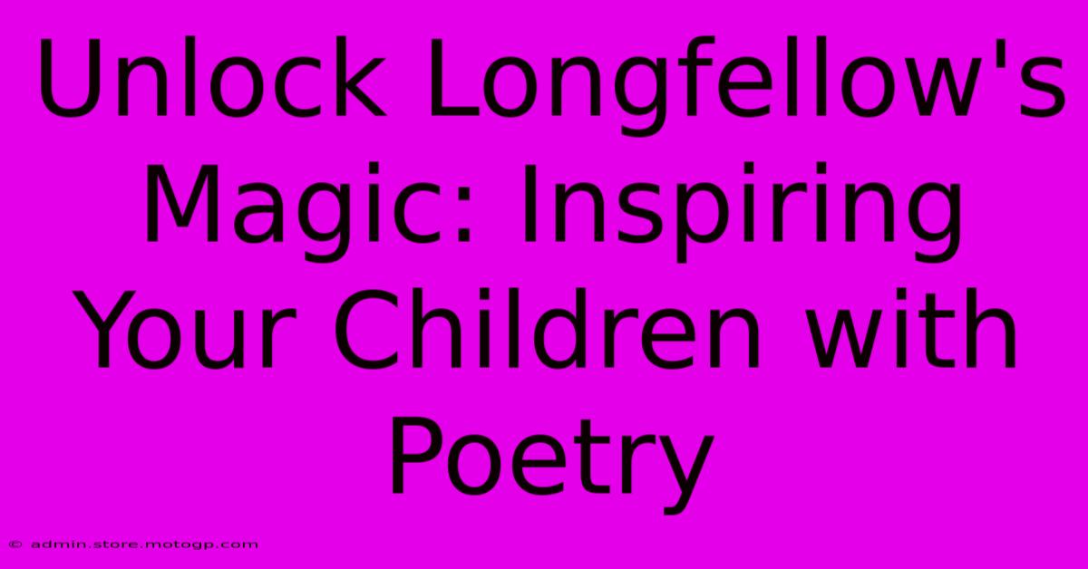 Unlock Longfellow's Magic: Inspiring Your Children With Poetry