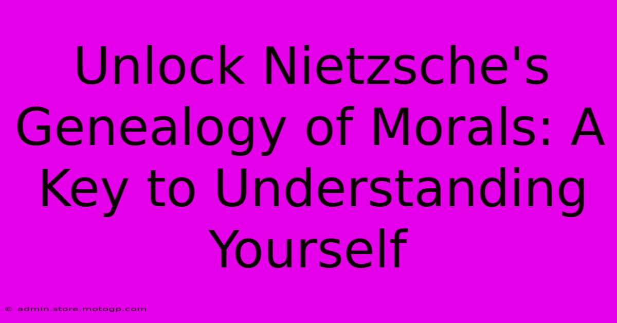 Unlock Nietzsche's Genealogy Of Morals: A Key To Understanding Yourself