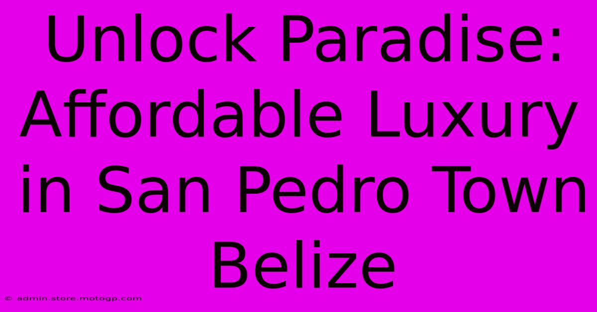 Unlock Paradise: Affordable Luxury In San Pedro Town Belize