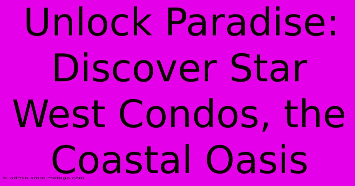 Unlock Paradise: Discover Star West Condos, The Coastal Oasis