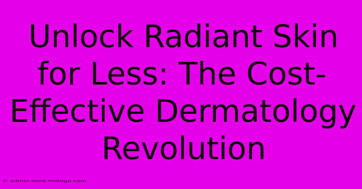 Unlock Radiant Skin For Less: The Cost-Effective Dermatology Revolution