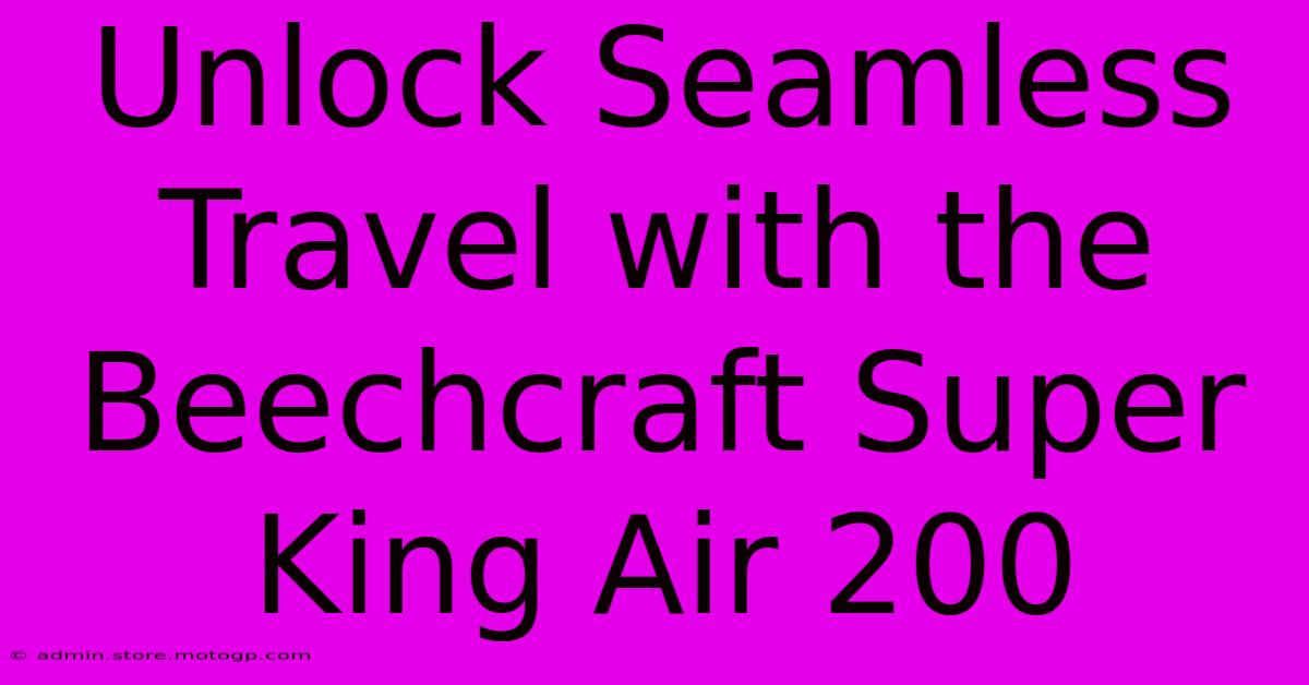 Unlock Seamless Travel With The Beechcraft Super King Air 200