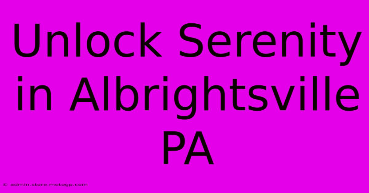 Unlock Serenity In Albrightsville PA