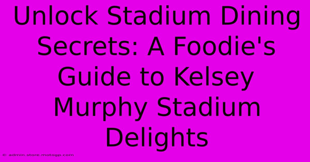 Unlock Stadium Dining Secrets: A Foodie's Guide To Kelsey Murphy Stadium Delights