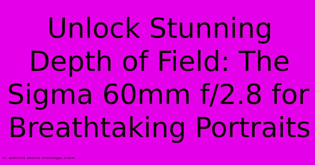 Unlock Stunning Depth Of Field: The Sigma 60mm F/2.8 For Breathtaking Portraits