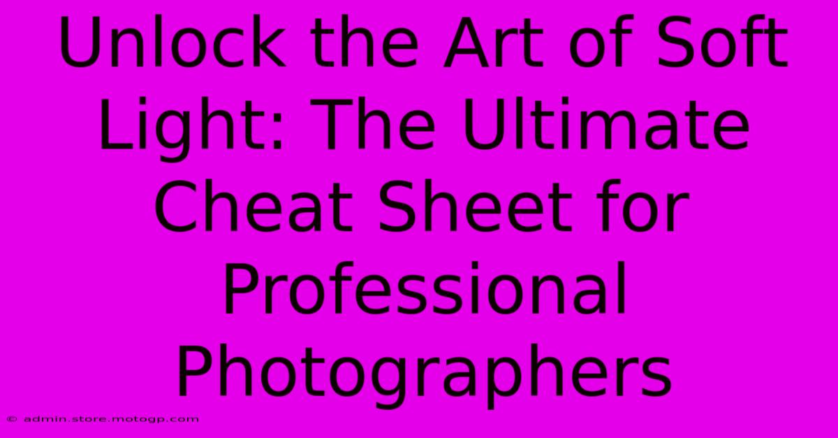 Unlock The Art Of Soft Light: The Ultimate Cheat Sheet For Professional Photographers