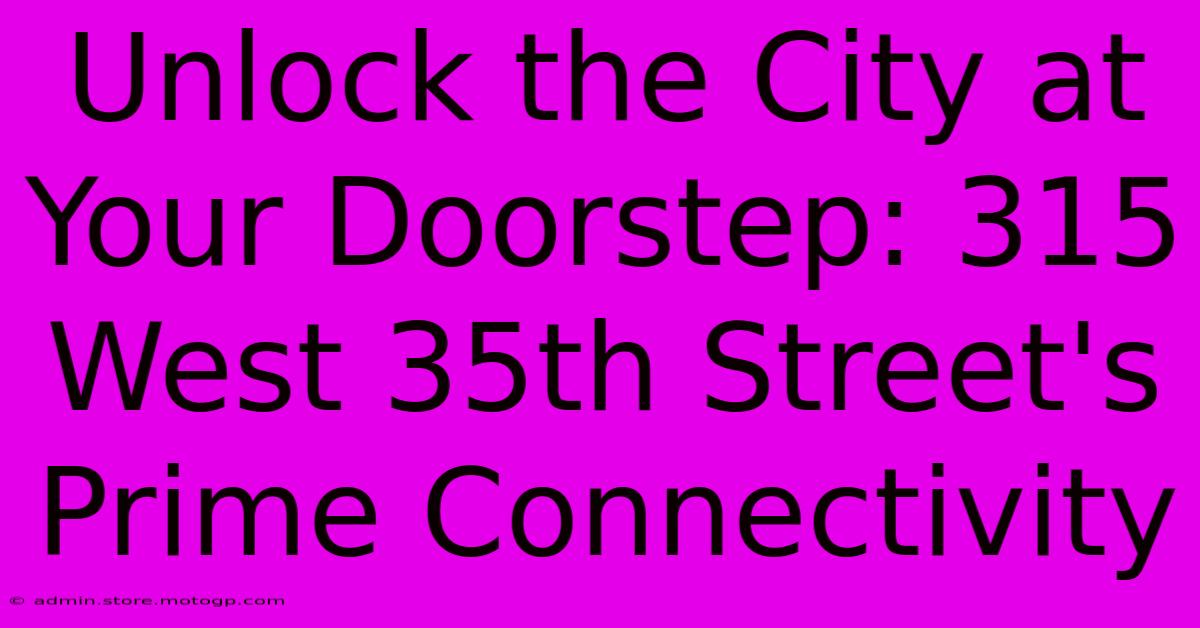 Unlock The City At Your Doorstep: 315 West 35th Street's Prime Connectivity