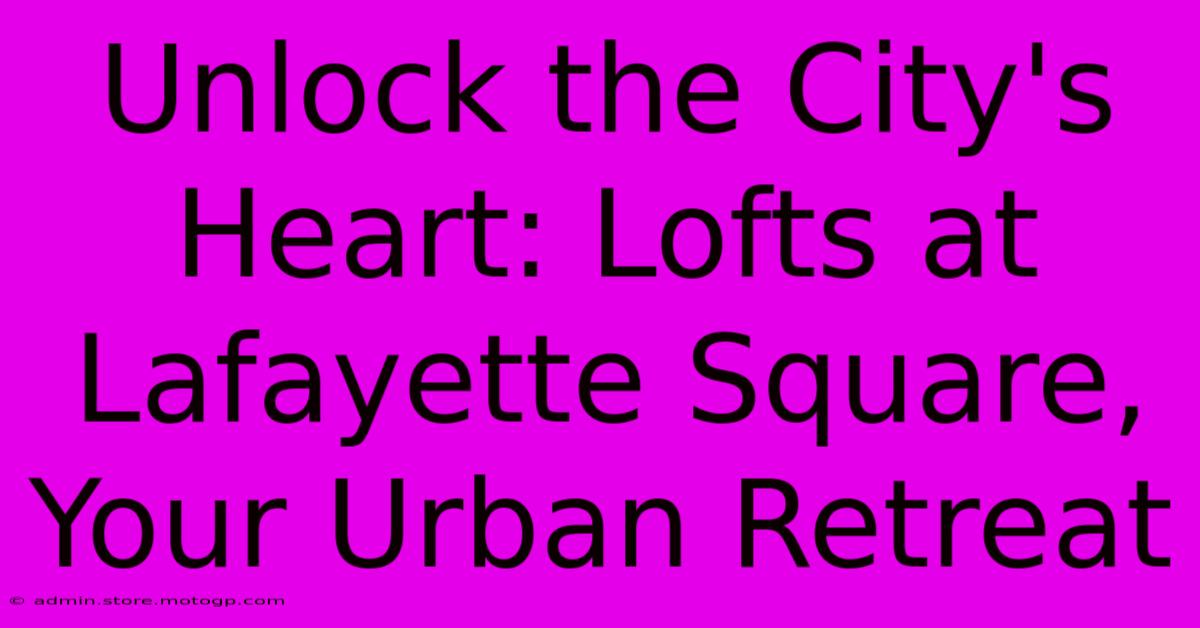 Unlock The City's Heart: Lofts At Lafayette Square, Your Urban Retreat