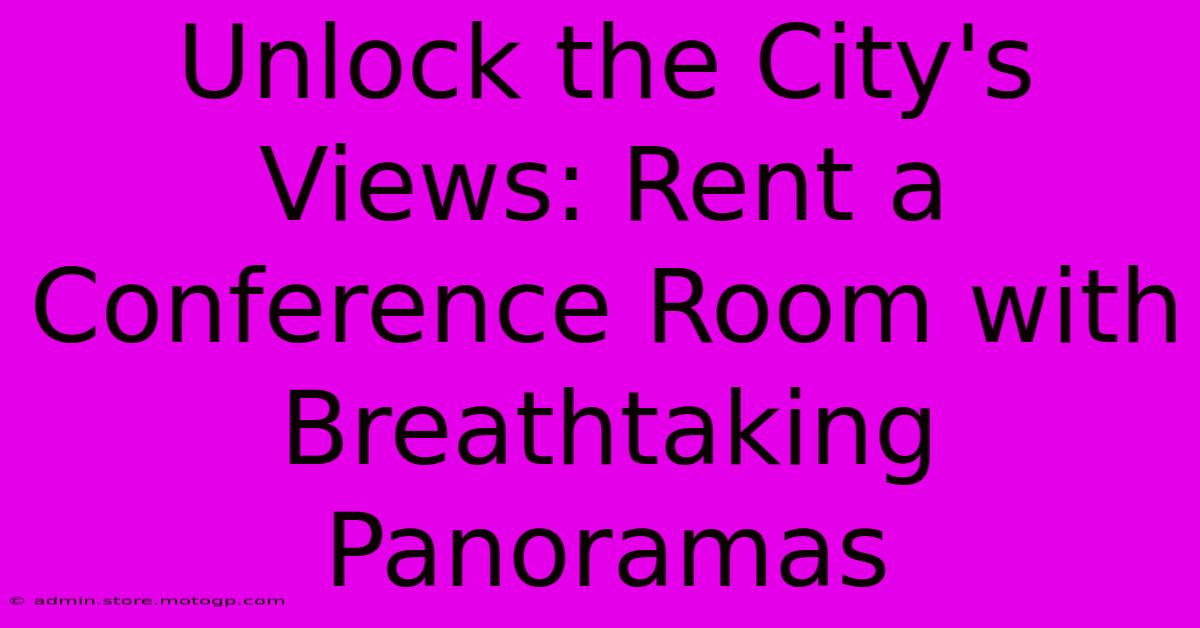 Unlock The City's Views: Rent A Conference Room With Breathtaking Panoramas