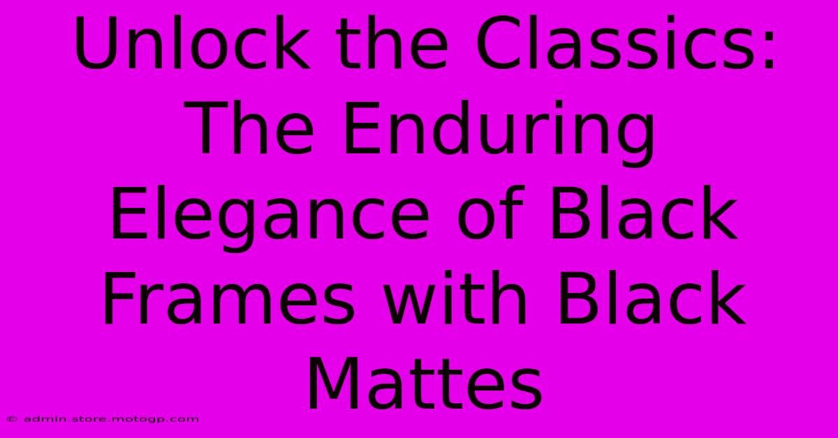 Unlock The Classics: The Enduring Elegance Of Black Frames With Black Mattes