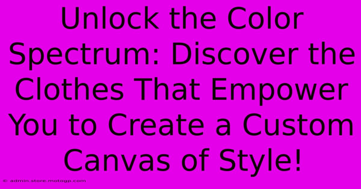 Unlock The Color Spectrum: Discover The Clothes That Empower You To Create A Custom Canvas Of Style!