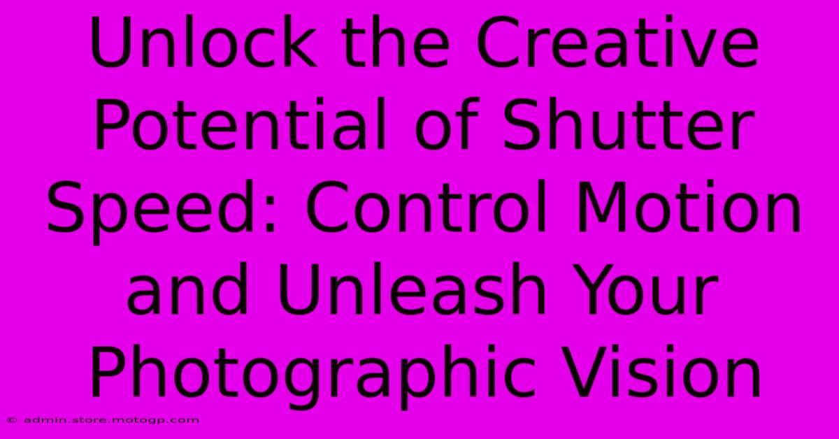 Unlock The Creative Potential Of Shutter Speed: Control Motion And Unleash Your Photographic Vision