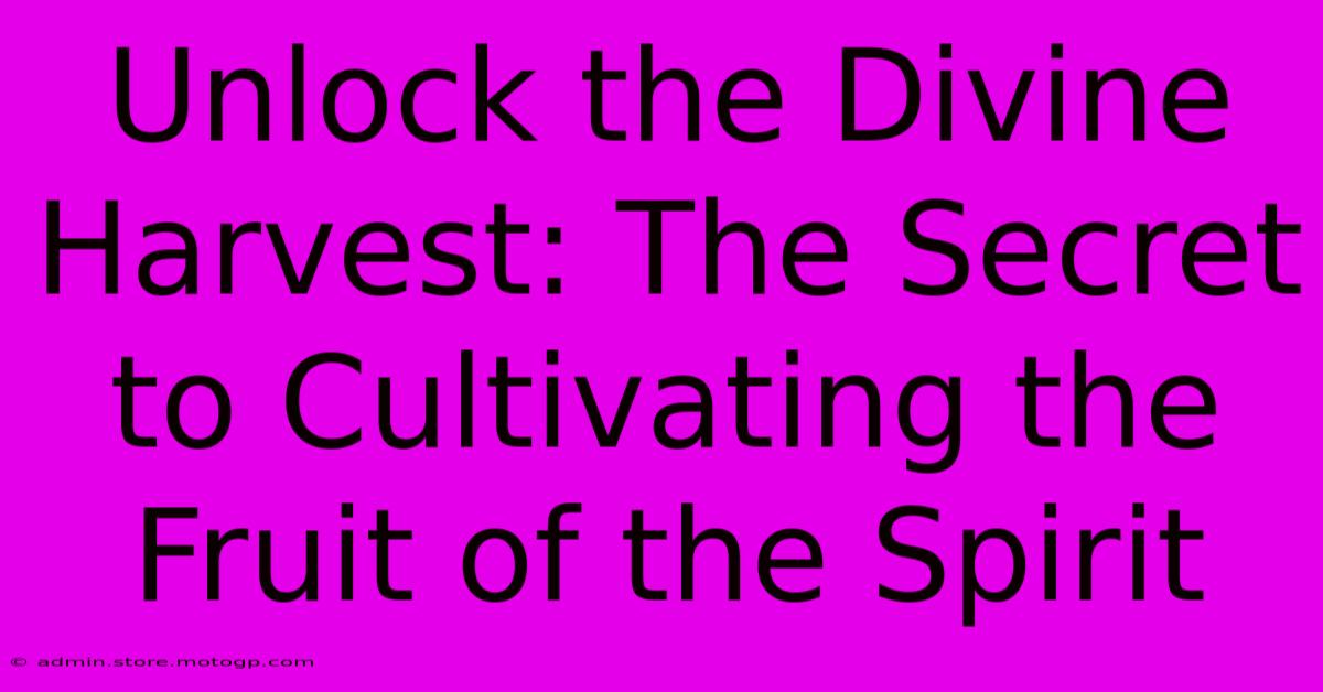 Unlock The Divine Harvest: The Secret To Cultivating The Fruit Of The Spirit