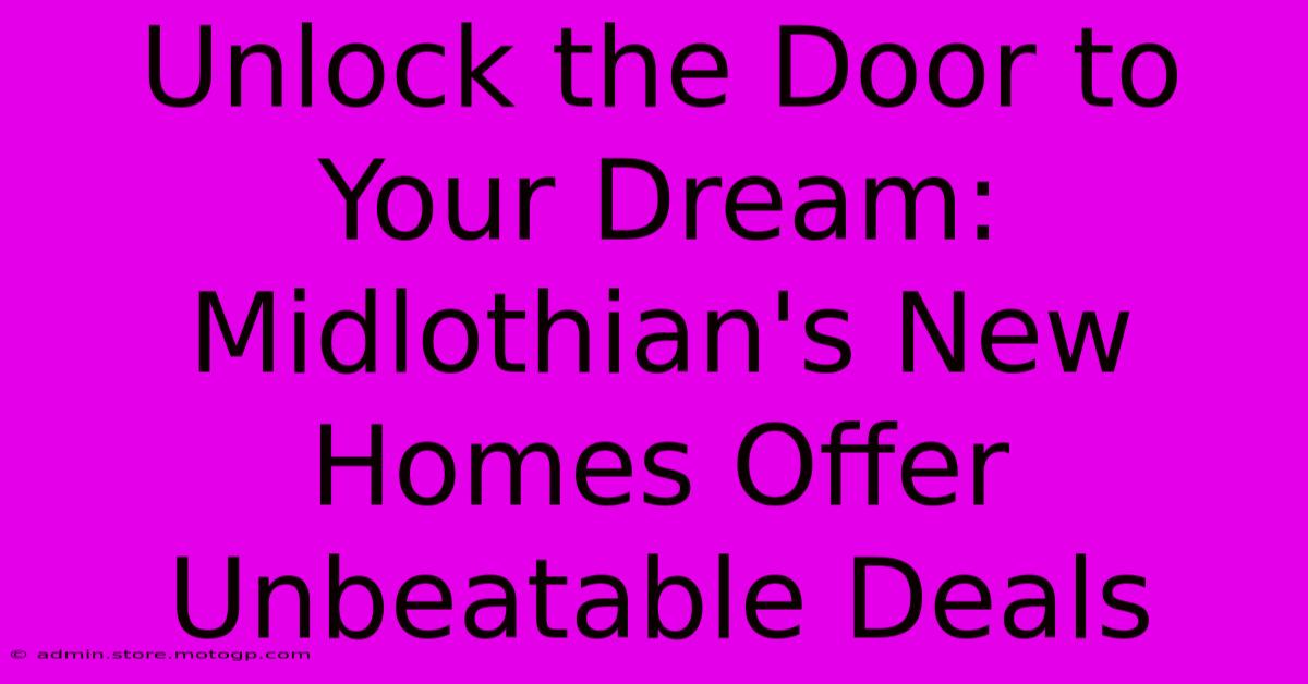 Unlock The Door To Your Dream: Midlothian's New Homes Offer Unbeatable Deals