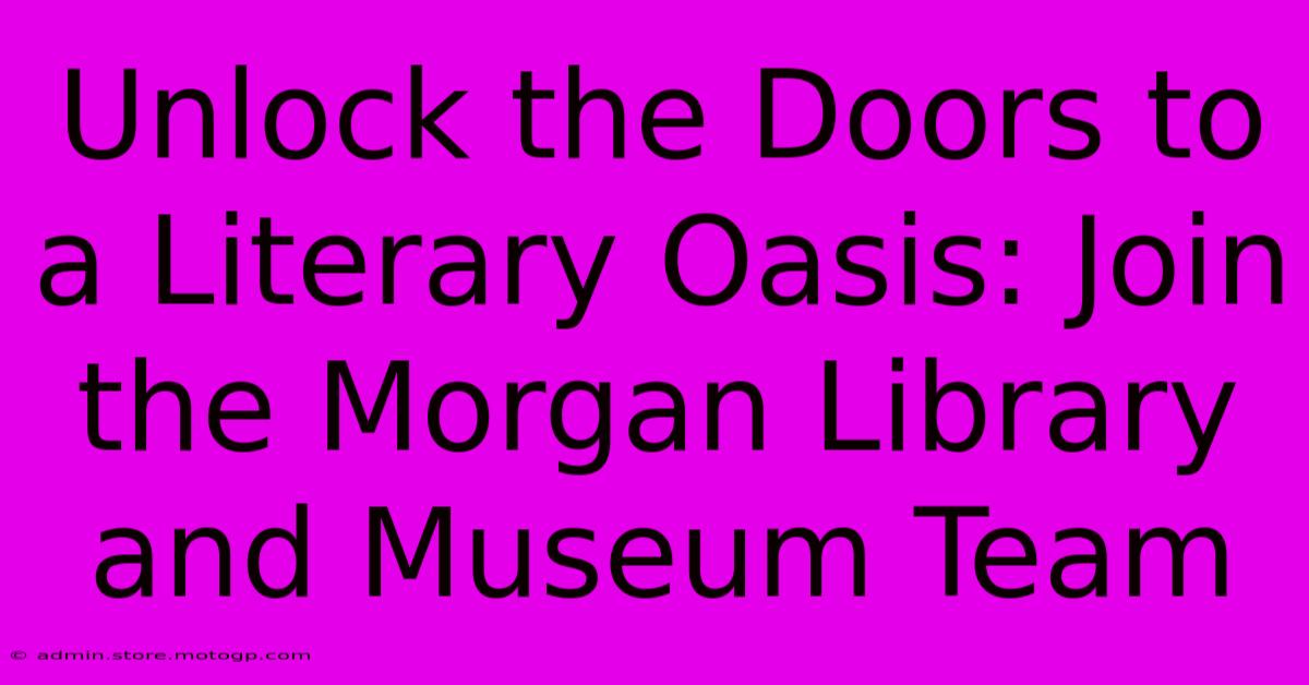 Unlock The Doors To A Literary Oasis: Join The Morgan Library And Museum Team