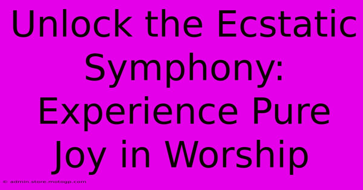 Unlock The Ecstatic Symphony: Experience Pure Joy In Worship