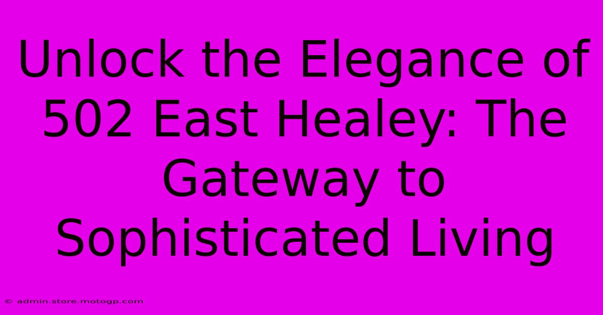 Unlock The Elegance Of 502 East Healey: The Gateway To Sophisticated Living