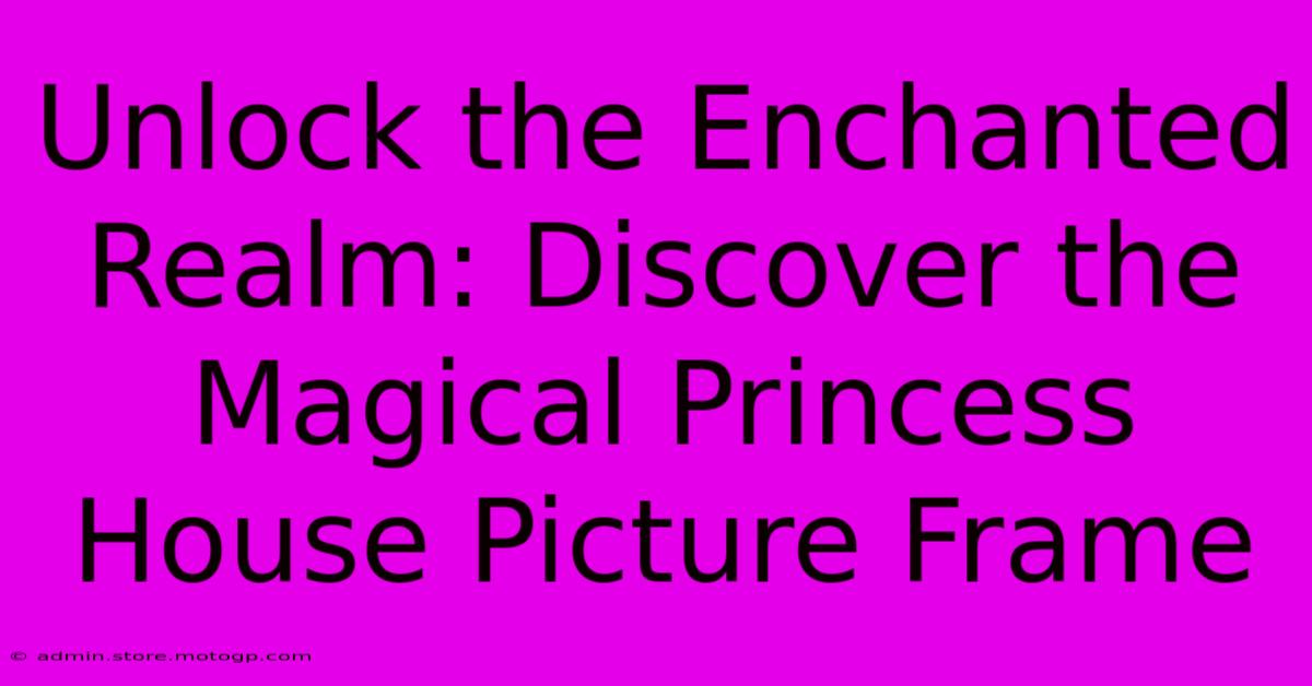 Unlock The Enchanted Realm: Discover The Magical Princess House Picture Frame