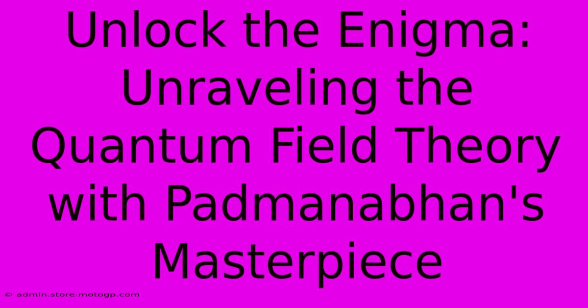 Unlock The Enigma: Unraveling The Quantum Field Theory With Padmanabhan's Masterpiece