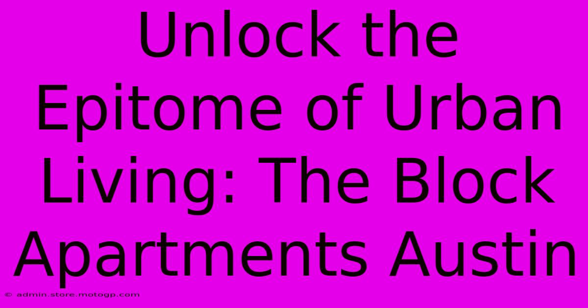 Unlock The Epitome Of Urban Living: The Block Apartments Austin