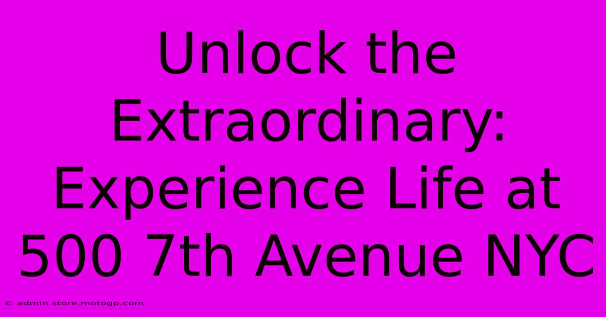 Unlock The Extraordinary: Experience Life At 500 7th Avenue NYC