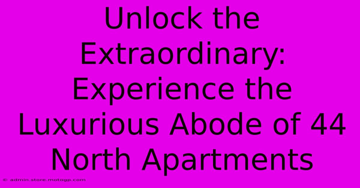 Unlock The Extraordinary: Experience The Luxurious Abode Of 44 North Apartments