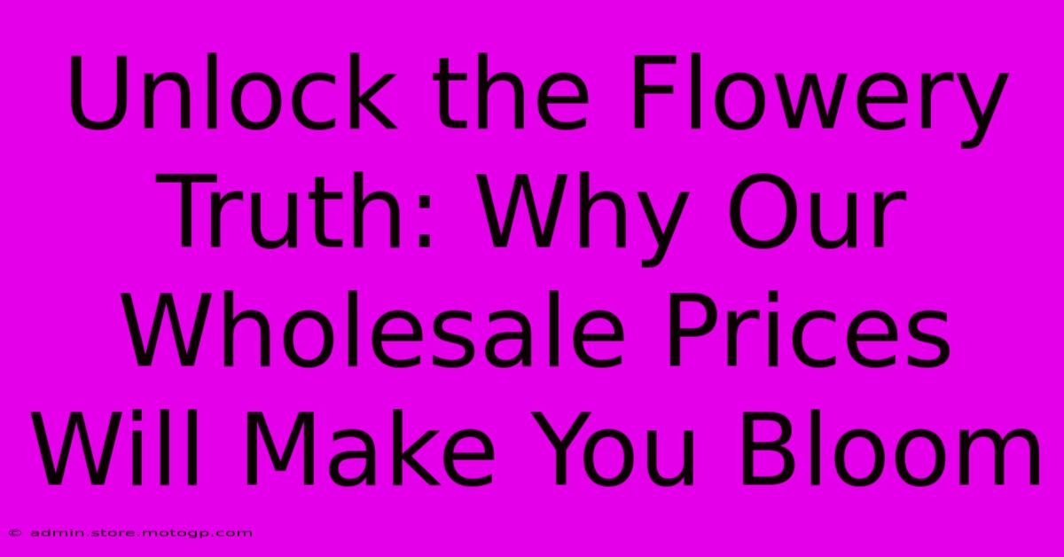 Unlock The Flowery Truth: Why Our Wholesale Prices Will Make You Bloom