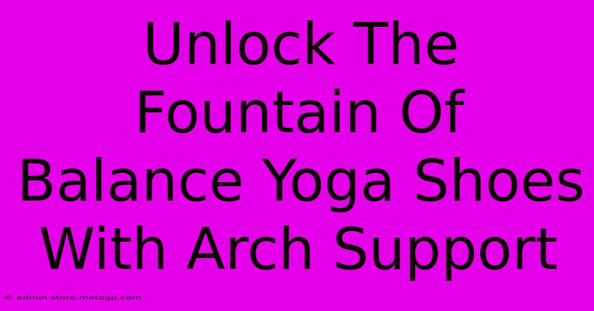 Unlock the Fountain of Balance: Yoga Shoes with Arch Support That Will Change Your Practice